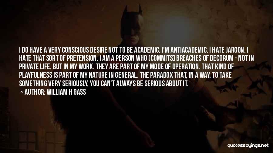 William H Gass Quotes: I Do Have A Very Conscious Desire Not To Be Academic. I'm Antiacademic. I Hate Jargon. I Hate That Sort