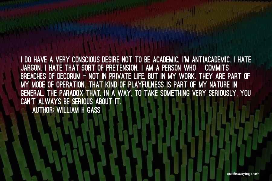 William H Gass Quotes: I Do Have A Very Conscious Desire Not To Be Academic. I'm Antiacademic. I Hate Jargon. I Hate That Sort