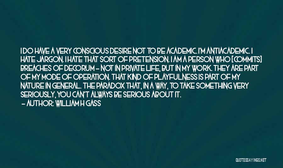 William H Gass Quotes: I Do Have A Very Conscious Desire Not To Be Academic. I'm Antiacademic. I Hate Jargon. I Hate That Sort