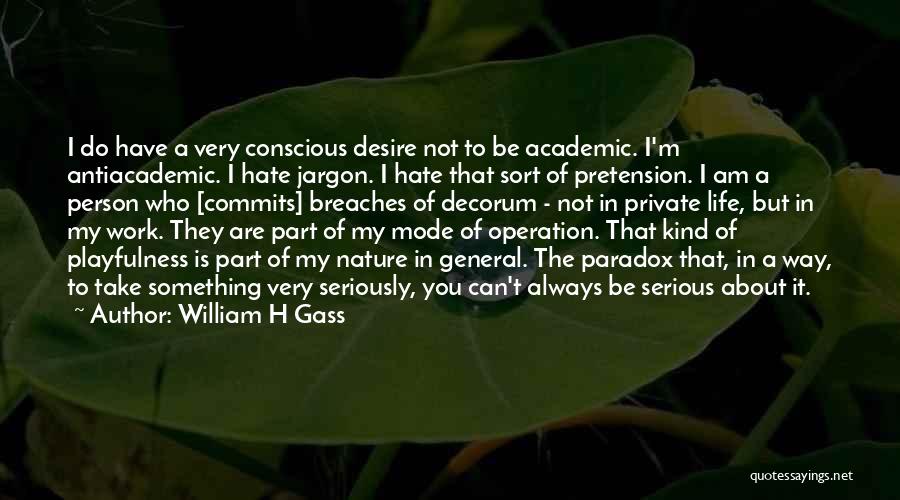 William H Gass Quotes: I Do Have A Very Conscious Desire Not To Be Academic. I'm Antiacademic. I Hate Jargon. I Hate That Sort