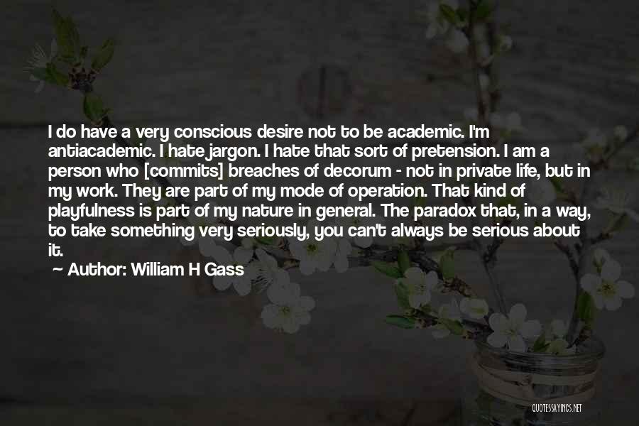 William H Gass Quotes: I Do Have A Very Conscious Desire Not To Be Academic. I'm Antiacademic. I Hate Jargon. I Hate That Sort