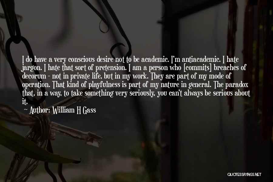 William H Gass Quotes: I Do Have A Very Conscious Desire Not To Be Academic. I'm Antiacademic. I Hate Jargon. I Hate That Sort