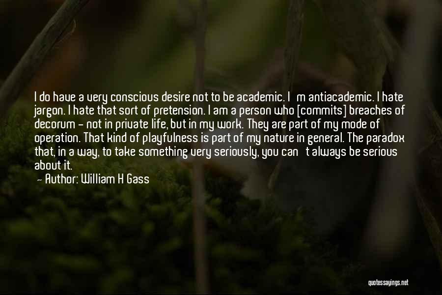 William H Gass Quotes: I Do Have A Very Conscious Desire Not To Be Academic. I'm Antiacademic. I Hate Jargon. I Hate That Sort