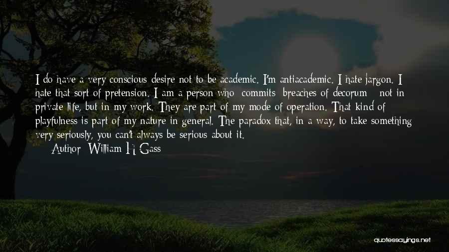 William H Gass Quotes: I Do Have A Very Conscious Desire Not To Be Academic. I'm Antiacademic. I Hate Jargon. I Hate That Sort