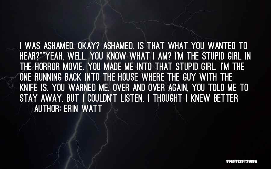Erin Watt Quotes: I Was Ashamed. Okay? Ashamed. Is That What You Wanted To Hear?yeah, Well, You Know What I Am? I'm The