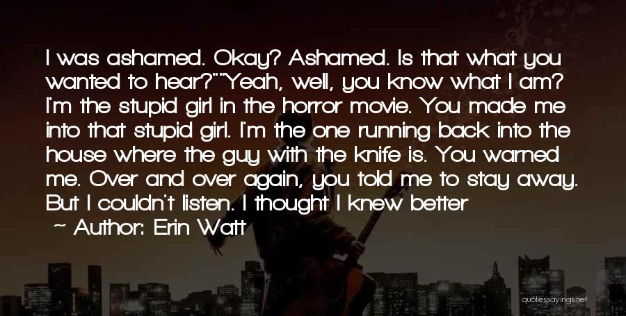 Erin Watt Quotes: I Was Ashamed. Okay? Ashamed. Is That What You Wanted To Hear?yeah, Well, You Know What I Am? I'm The