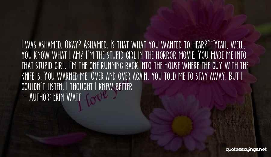 Erin Watt Quotes: I Was Ashamed. Okay? Ashamed. Is That What You Wanted To Hear?yeah, Well, You Know What I Am? I'm The