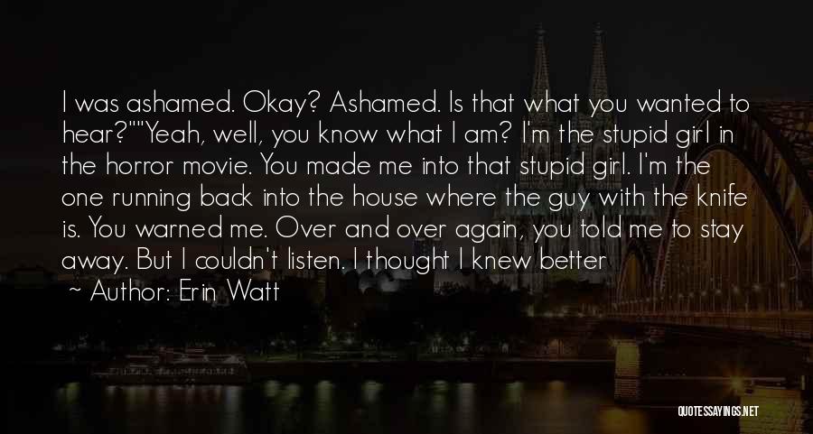 Erin Watt Quotes: I Was Ashamed. Okay? Ashamed. Is That What You Wanted To Hear?yeah, Well, You Know What I Am? I'm The