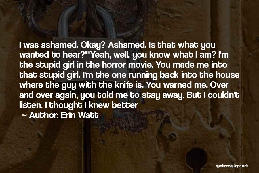 Erin Watt Quotes: I Was Ashamed. Okay? Ashamed. Is That What You Wanted To Hear?yeah, Well, You Know What I Am? I'm The