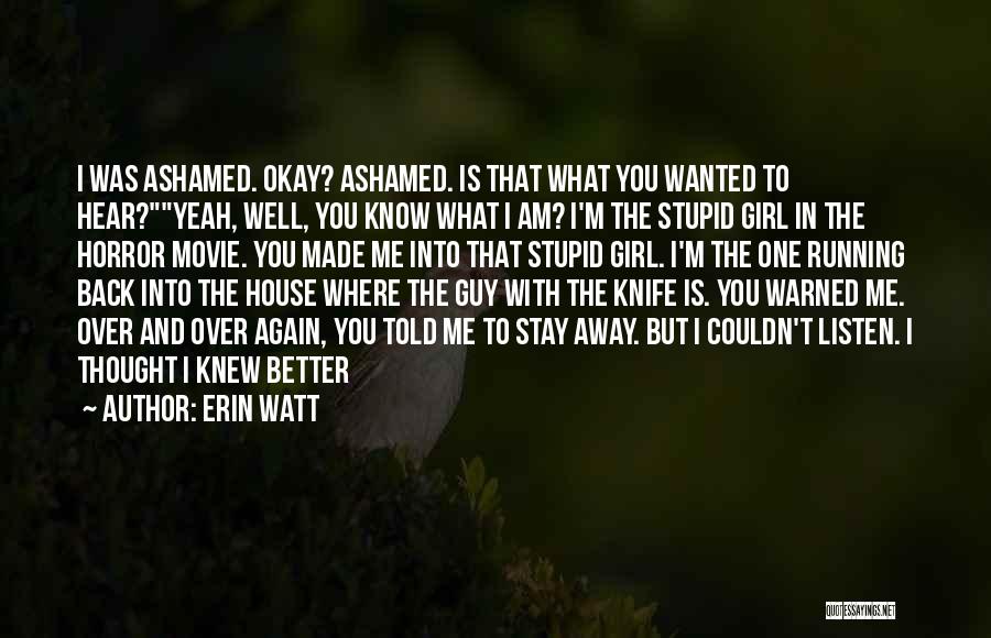 Erin Watt Quotes: I Was Ashamed. Okay? Ashamed. Is That What You Wanted To Hear?yeah, Well, You Know What I Am? I'm The