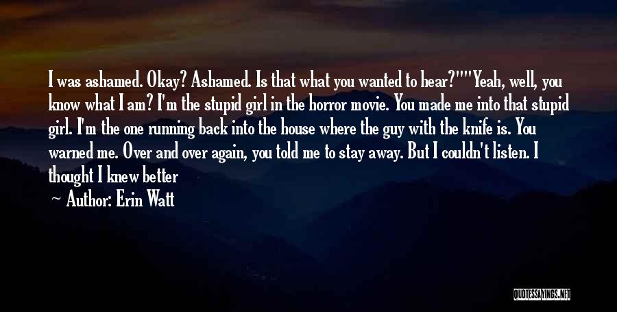 Erin Watt Quotes: I Was Ashamed. Okay? Ashamed. Is That What You Wanted To Hear?yeah, Well, You Know What I Am? I'm The