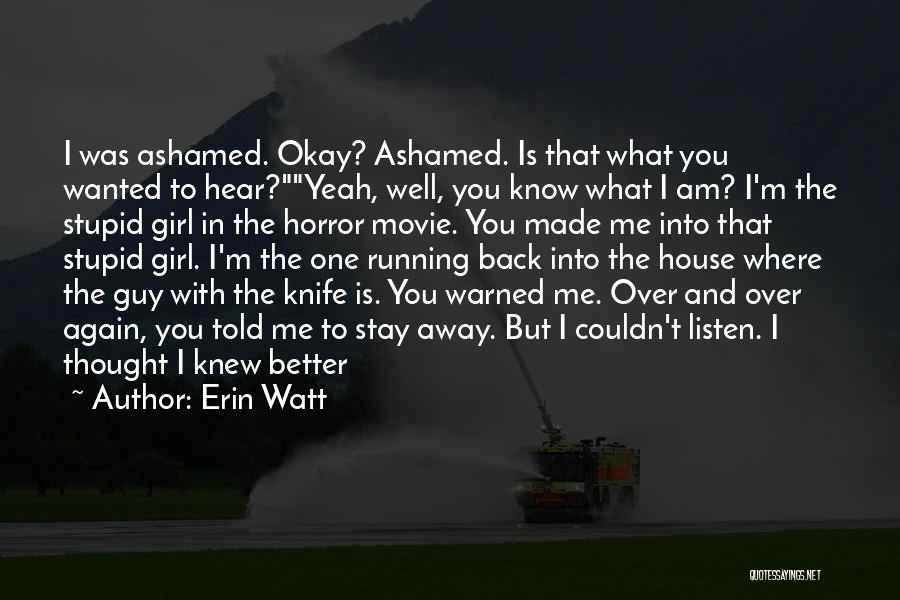 Erin Watt Quotes: I Was Ashamed. Okay? Ashamed. Is That What You Wanted To Hear?yeah, Well, You Know What I Am? I'm The
