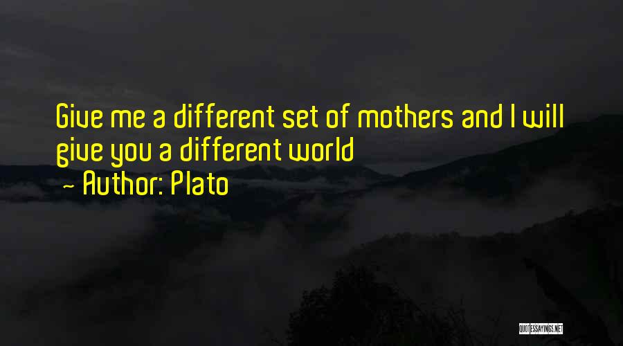 Plato Quotes: Give Me A Different Set Of Mothers And I Will Give You A Different World