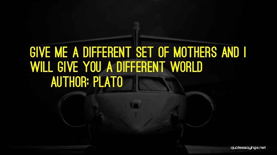 Plato Quotes: Give Me A Different Set Of Mothers And I Will Give You A Different World