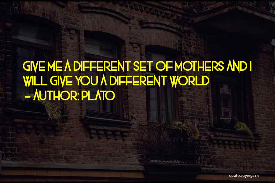 Plato Quotes: Give Me A Different Set Of Mothers And I Will Give You A Different World
