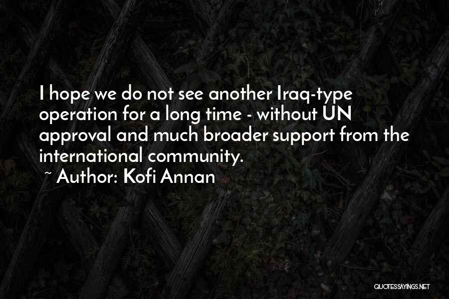 Kofi Annan Quotes: I Hope We Do Not See Another Iraq-type Operation For A Long Time - Without Un Approval And Much Broader