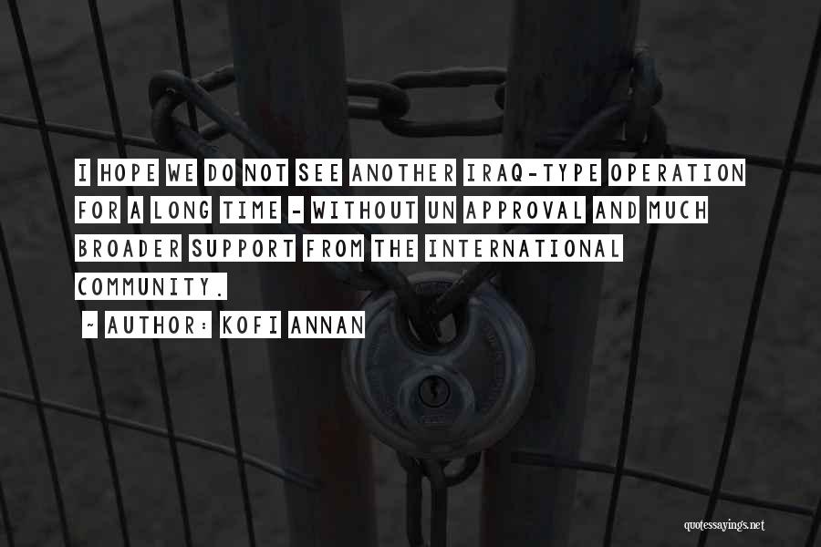 Kofi Annan Quotes: I Hope We Do Not See Another Iraq-type Operation For A Long Time - Without Un Approval And Much Broader