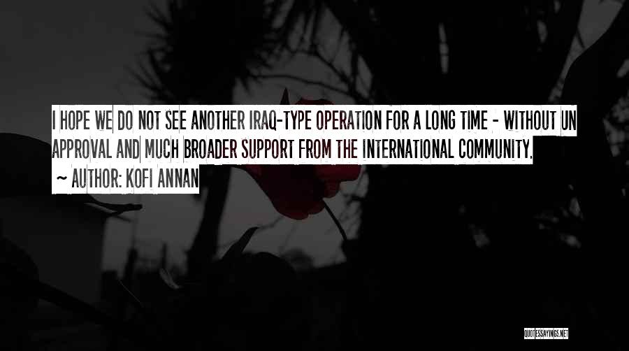 Kofi Annan Quotes: I Hope We Do Not See Another Iraq-type Operation For A Long Time - Without Un Approval And Much Broader