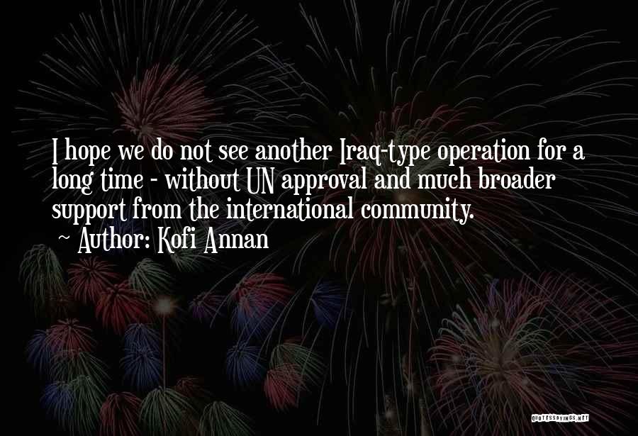 Kofi Annan Quotes: I Hope We Do Not See Another Iraq-type Operation For A Long Time - Without Un Approval And Much Broader