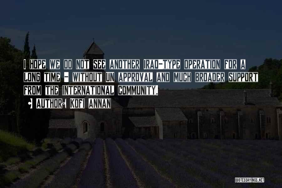 Kofi Annan Quotes: I Hope We Do Not See Another Iraq-type Operation For A Long Time - Without Un Approval And Much Broader