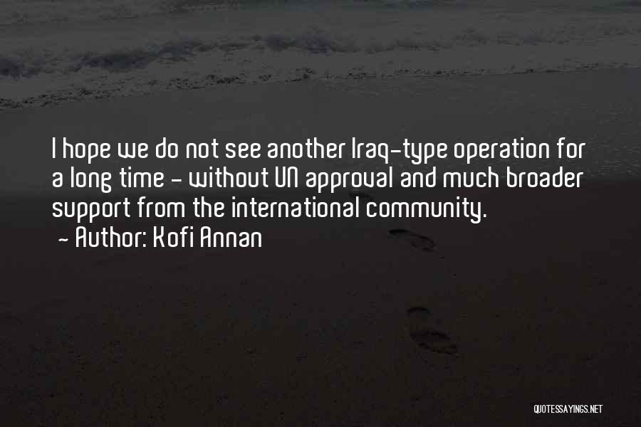 Kofi Annan Quotes: I Hope We Do Not See Another Iraq-type Operation For A Long Time - Without Un Approval And Much Broader