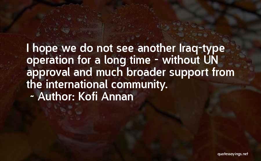 Kofi Annan Quotes: I Hope We Do Not See Another Iraq-type Operation For A Long Time - Without Un Approval And Much Broader