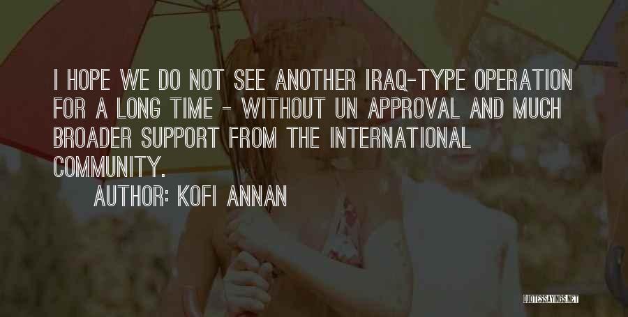 Kofi Annan Quotes: I Hope We Do Not See Another Iraq-type Operation For A Long Time - Without Un Approval And Much Broader