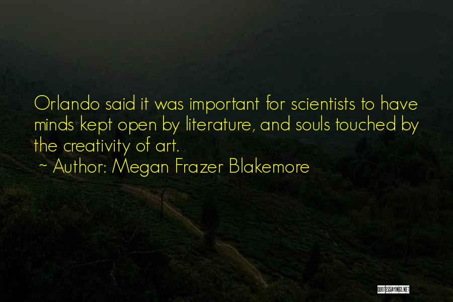 Megan Frazer Blakemore Quotes: Orlando Said It Was Important For Scientists To Have Minds Kept Open By Literature, And Souls Touched By The Creativity