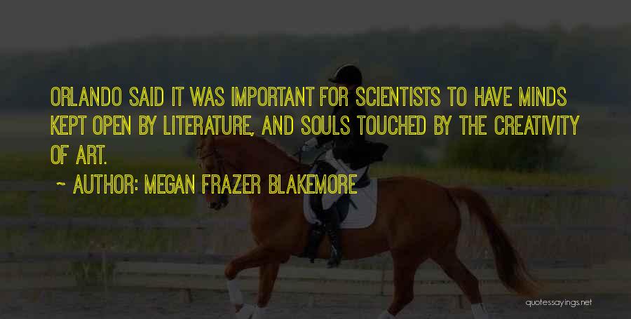 Megan Frazer Blakemore Quotes: Orlando Said It Was Important For Scientists To Have Minds Kept Open By Literature, And Souls Touched By The Creativity