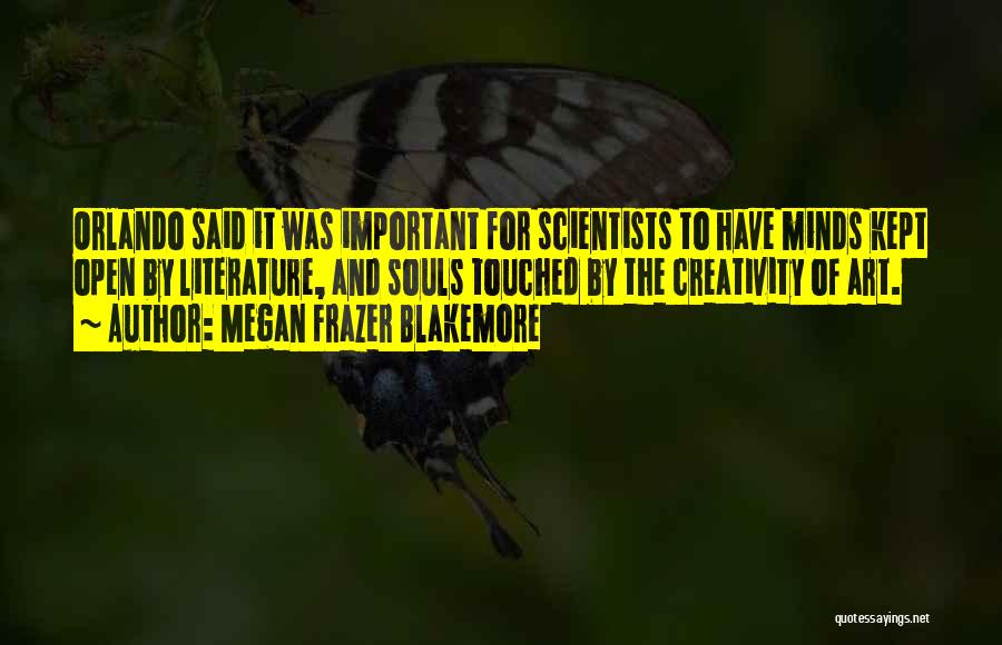 Megan Frazer Blakemore Quotes: Orlando Said It Was Important For Scientists To Have Minds Kept Open By Literature, And Souls Touched By The Creativity