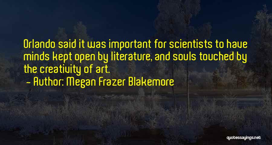 Megan Frazer Blakemore Quotes: Orlando Said It Was Important For Scientists To Have Minds Kept Open By Literature, And Souls Touched By The Creativity