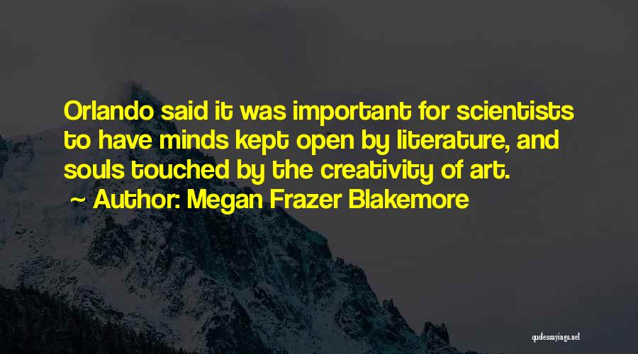 Megan Frazer Blakemore Quotes: Orlando Said It Was Important For Scientists To Have Minds Kept Open By Literature, And Souls Touched By The Creativity