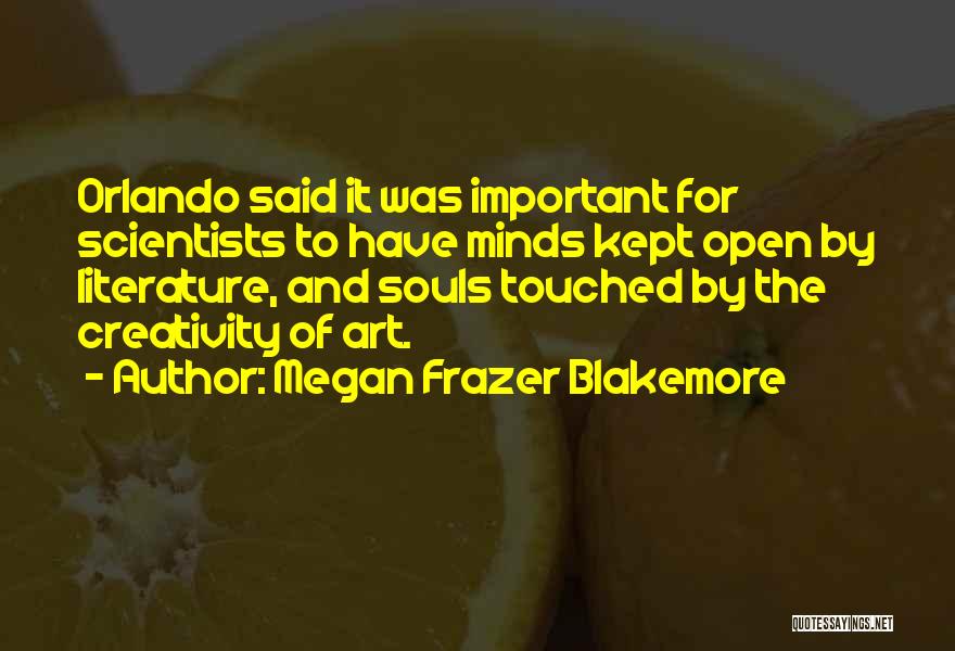 Megan Frazer Blakemore Quotes: Orlando Said It Was Important For Scientists To Have Minds Kept Open By Literature, And Souls Touched By The Creativity