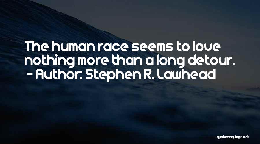 Stephen R. Lawhead Quotes: The Human Race Seems To Love Nothing More Than A Long Detour.