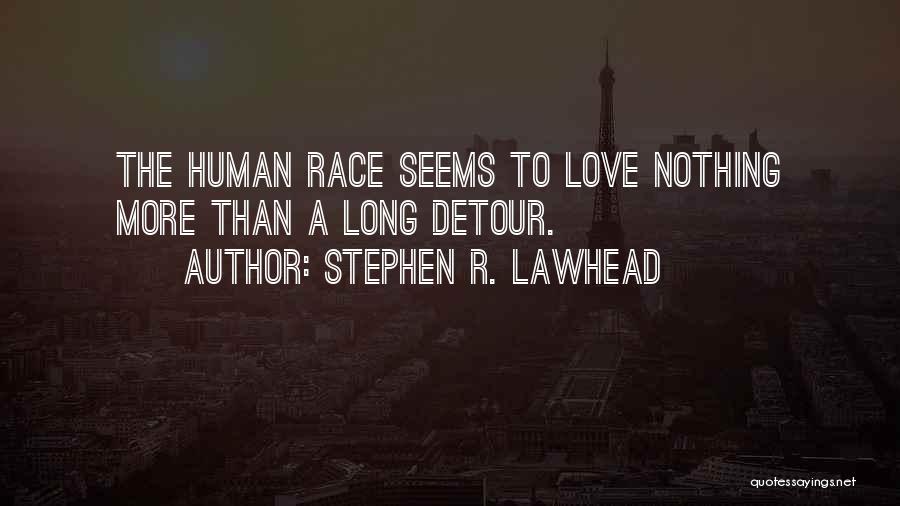 Stephen R. Lawhead Quotes: The Human Race Seems To Love Nothing More Than A Long Detour.