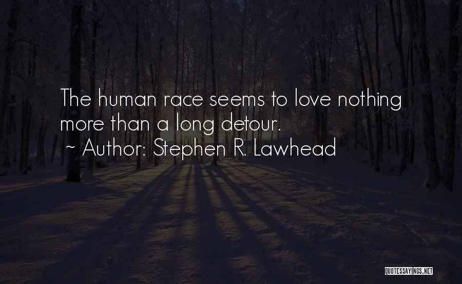 Stephen R. Lawhead Quotes: The Human Race Seems To Love Nothing More Than A Long Detour.