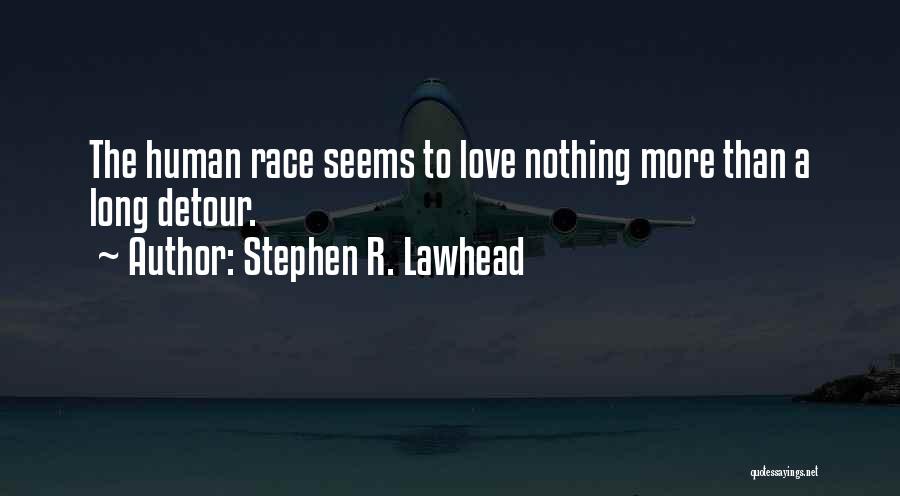 Stephen R. Lawhead Quotes: The Human Race Seems To Love Nothing More Than A Long Detour.