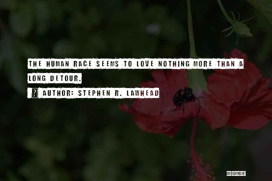 Stephen R. Lawhead Quotes: The Human Race Seems To Love Nothing More Than A Long Detour.