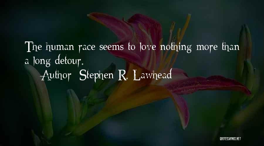 Stephen R. Lawhead Quotes: The Human Race Seems To Love Nothing More Than A Long Detour.