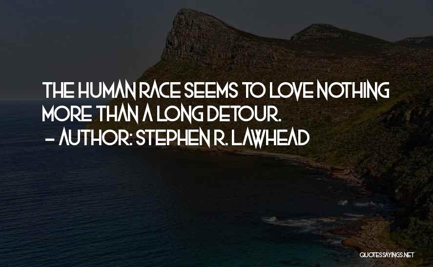 Stephen R. Lawhead Quotes: The Human Race Seems To Love Nothing More Than A Long Detour.