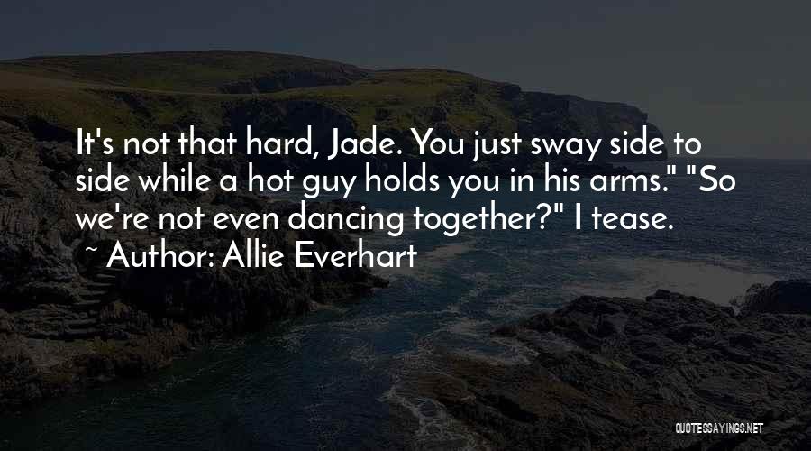 Allie Everhart Quotes: It's Not That Hard, Jade. You Just Sway Side To Side While A Hot Guy Holds You In His Arms.