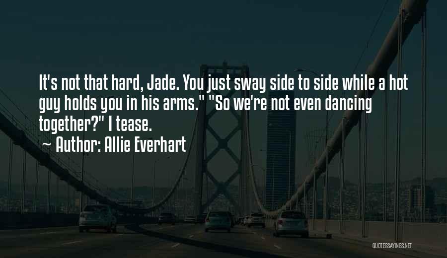 Allie Everhart Quotes: It's Not That Hard, Jade. You Just Sway Side To Side While A Hot Guy Holds You In His Arms.