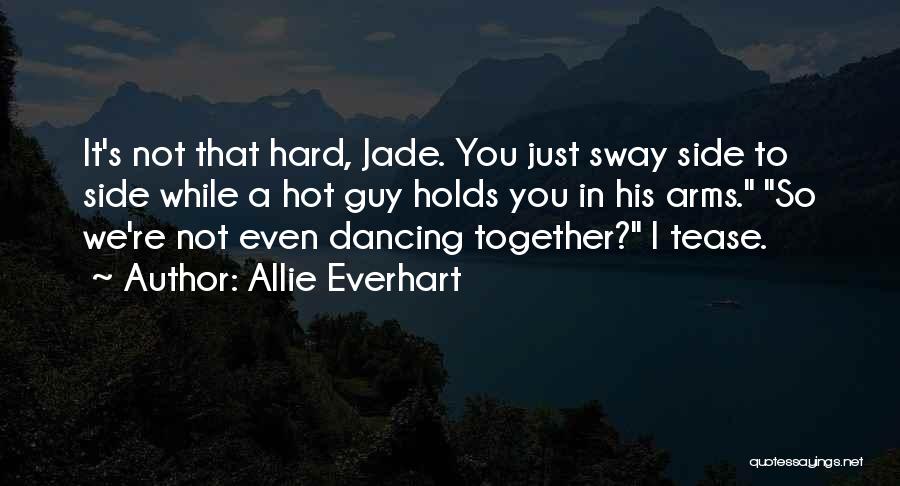 Allie Everhart Quotes: It's Not That Hard, Jade. You Just Sway Side To Side While A Hot Guy Holds You In His Arms.