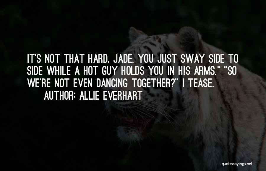 Allie Everhart Quotes: It's Not That Hard, Jade. You Just Sway Side To Side While A Hot Guy Holds You In His Arms.