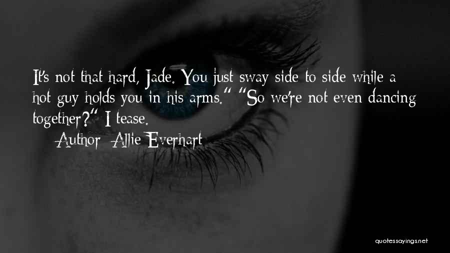 Allie Everhart Quotes: It's Not That Hard, Jade. You Just Sway Side To Side While A Hot Guy Holds You In His Arms.