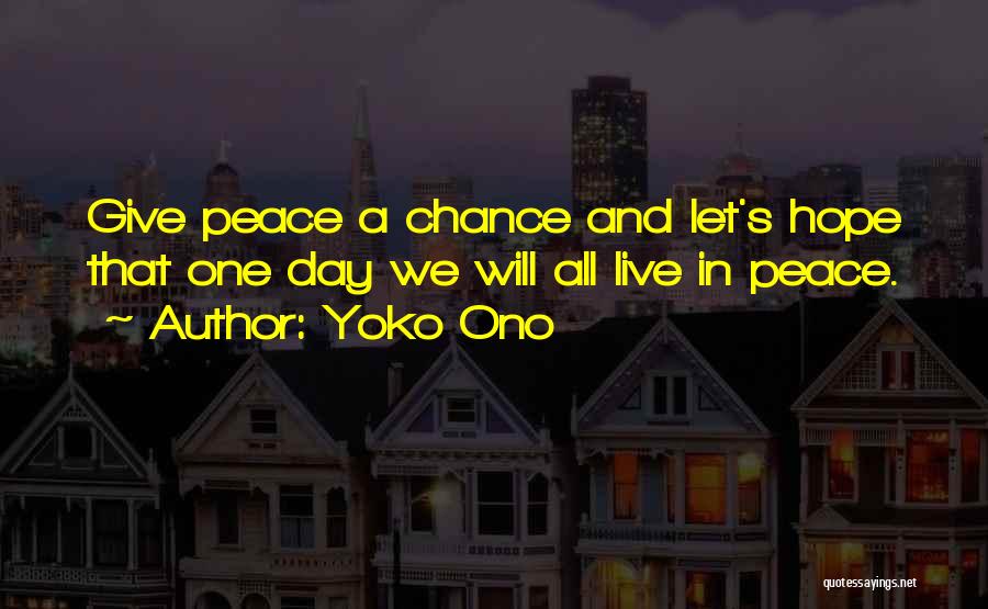 Yoko Ono Quotes: Give Peace A Chance And Let's Hope That One Day We Will All Live In Peace.