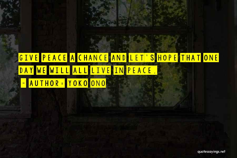 Yoko Ono Quotes: Give Peace A Chance And Let's Hope That One Day We Will All Live In Peace.