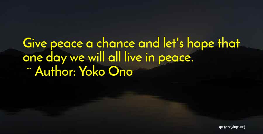 Yoko Ono Quotes: Give Peace A Chance And Let's Hope That One Day We Will All Live In Peace.