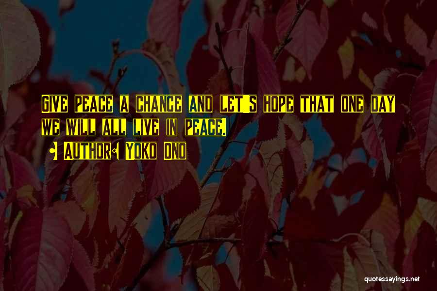 Yoko Ono Quotes: Give Peace A Chance And Let's Hope That One Day We Will All Live In Peace.