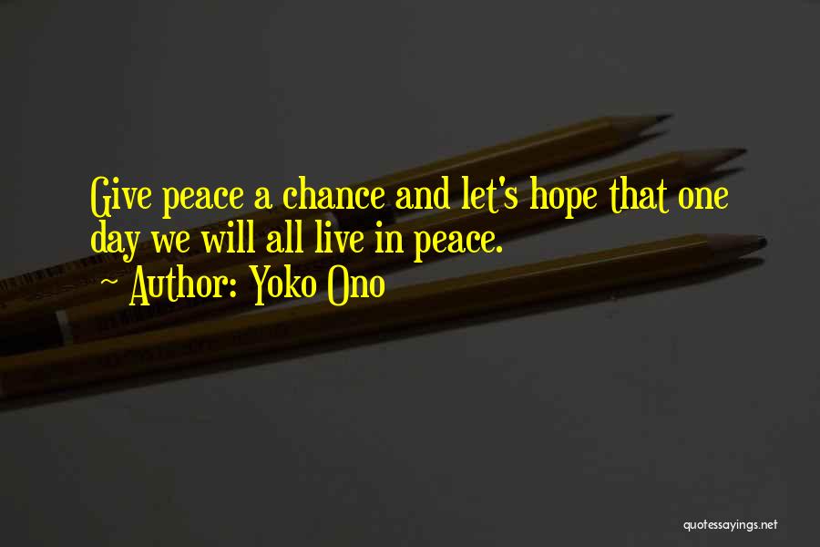 Yoko Ono Quotes: Give Peace A Chance And Let's Hope That One Day We Will All Live In Peace.